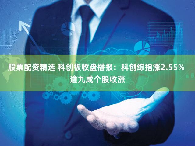 股票配资精选 科创板收盘播报:科创综指涨2.55% 逾九成个股收涨