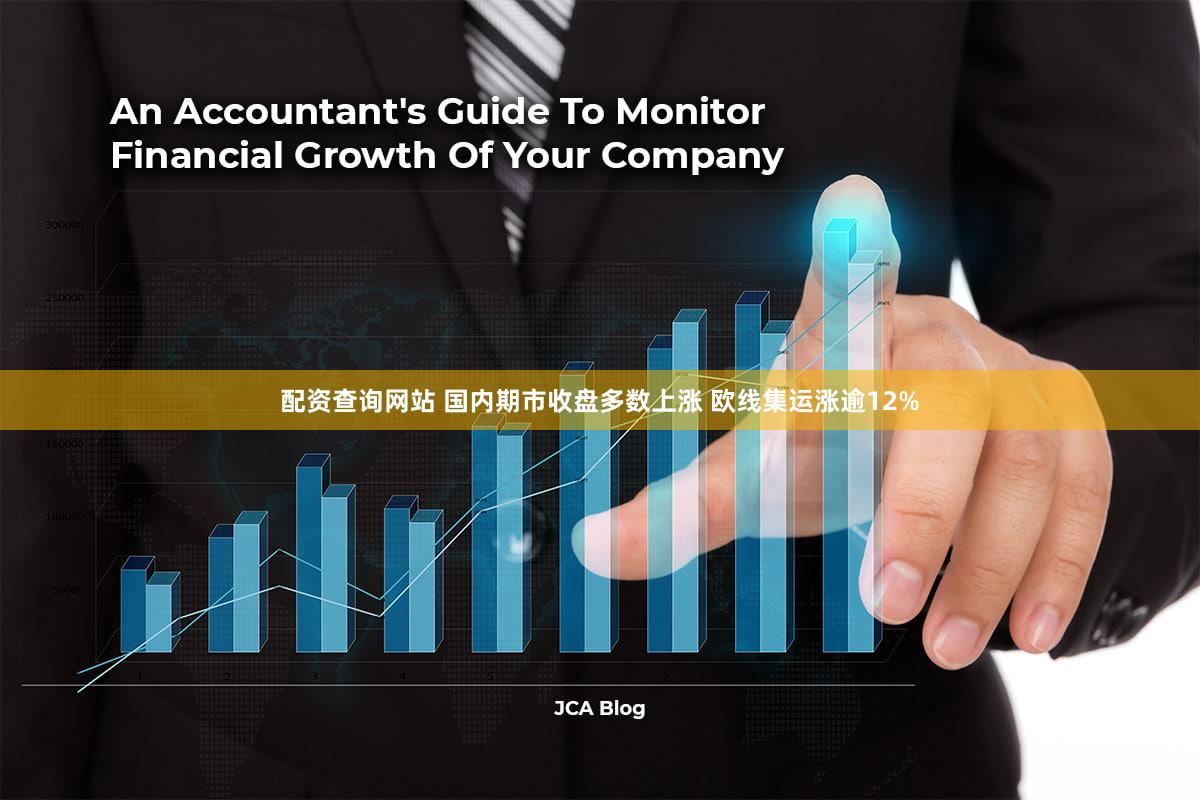 配资查询网站 国内期市收盘多数上涨 欧线集运涨逾12%