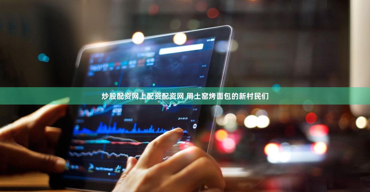 炒股配资网上配资配资网 用土窑烤面包的新村民们