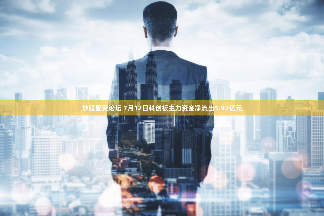 炒股配资论坛 7月12日科创板主力资金净流出5.92亿元