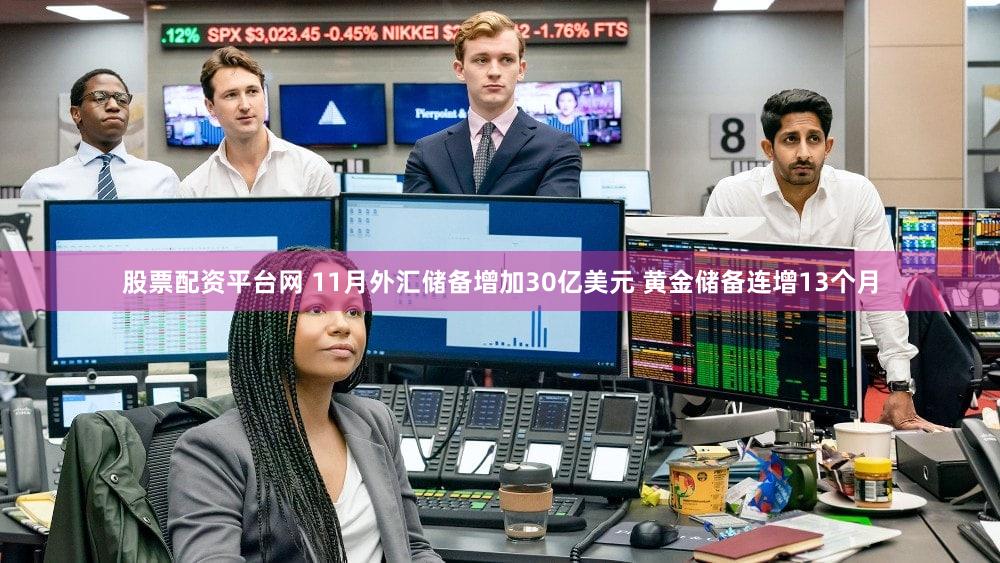 股票配资平台网 11月外汇储备增加30亿美元 黄金储备连增13个月