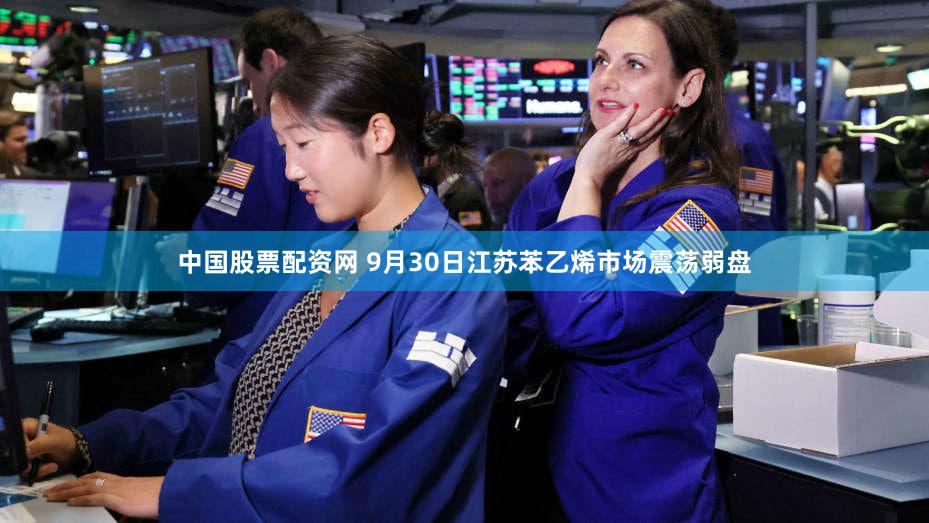 中国股票配资网 9月30日江苏苯乙烯市场震荡弱盘