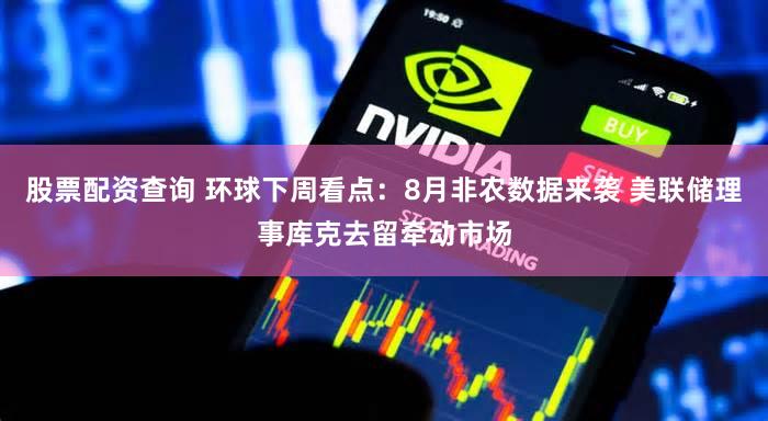 股票配资查询 环球下周看点:8月非农数据来袭 美联储理事库克去留牵动市场