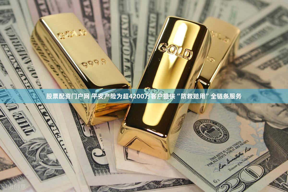 股票配资门户网 平安产险为超4200万客户提供“防救赔用”全链条服务