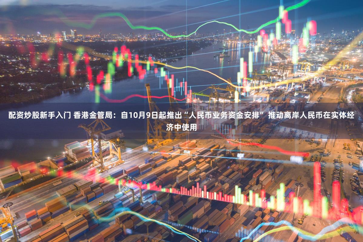配资炒股新手入门 香港金管局：自10月9日起推出“人民币业务资金安排” 推动离岸人民币在实体经济中使用