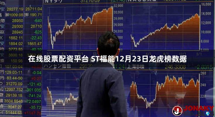在线股票配资平台 ST福能12月23日龙虎榜数据