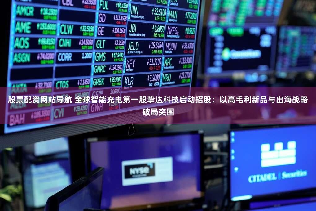 股票配资网站导航 全球智能充电第一股挚达科技启动招股：以高毛利新品与出海战略破局突围