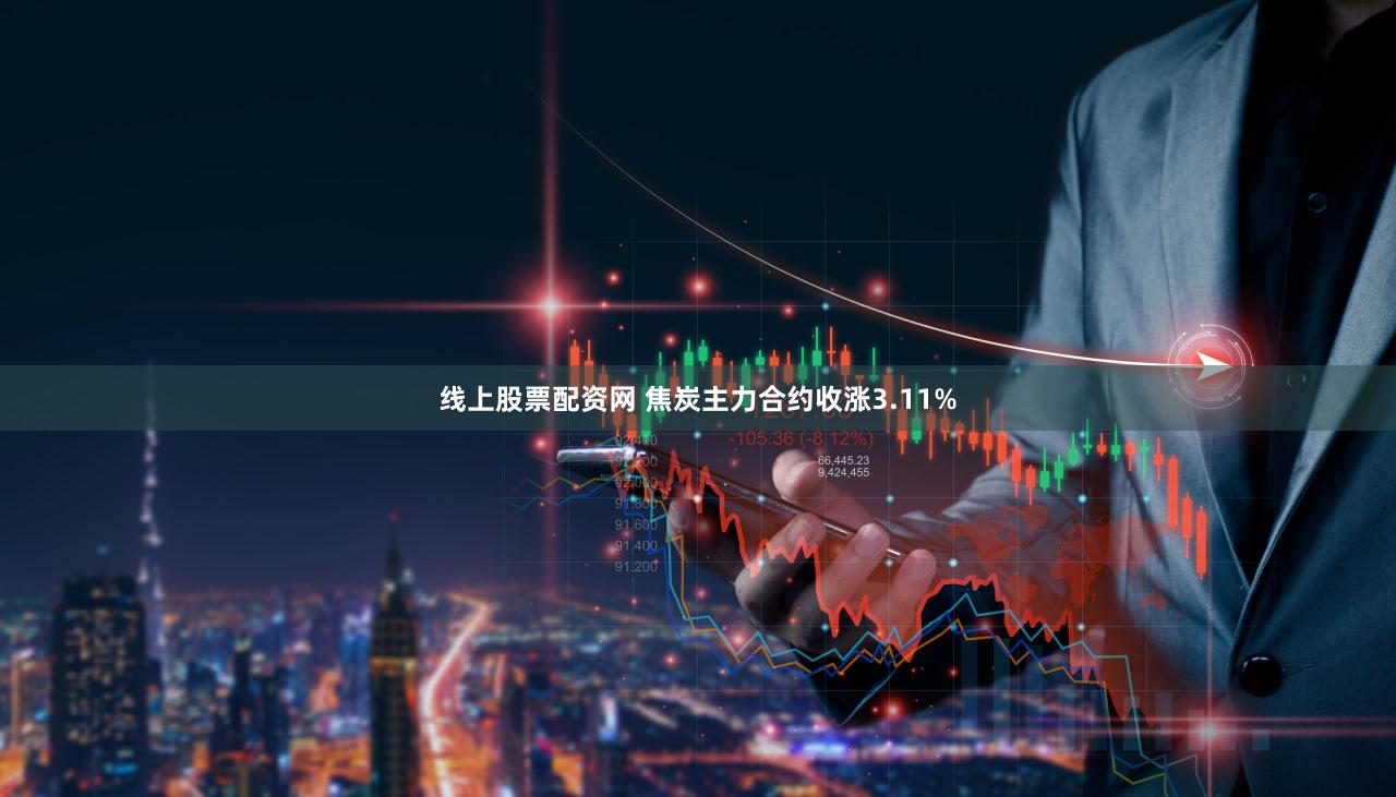 线上股票配资网 焦炭主力合约收涨3.11%
