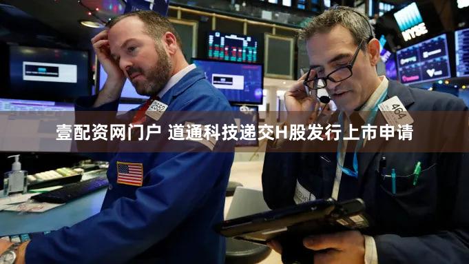 壹配资网门户 道通科技递交H股发行上市申请