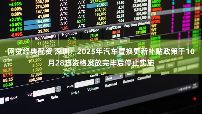 网贷经典配资 深圳：2025年汽车置换更新补贴政策于10月28日资格发放完毕后停止实施