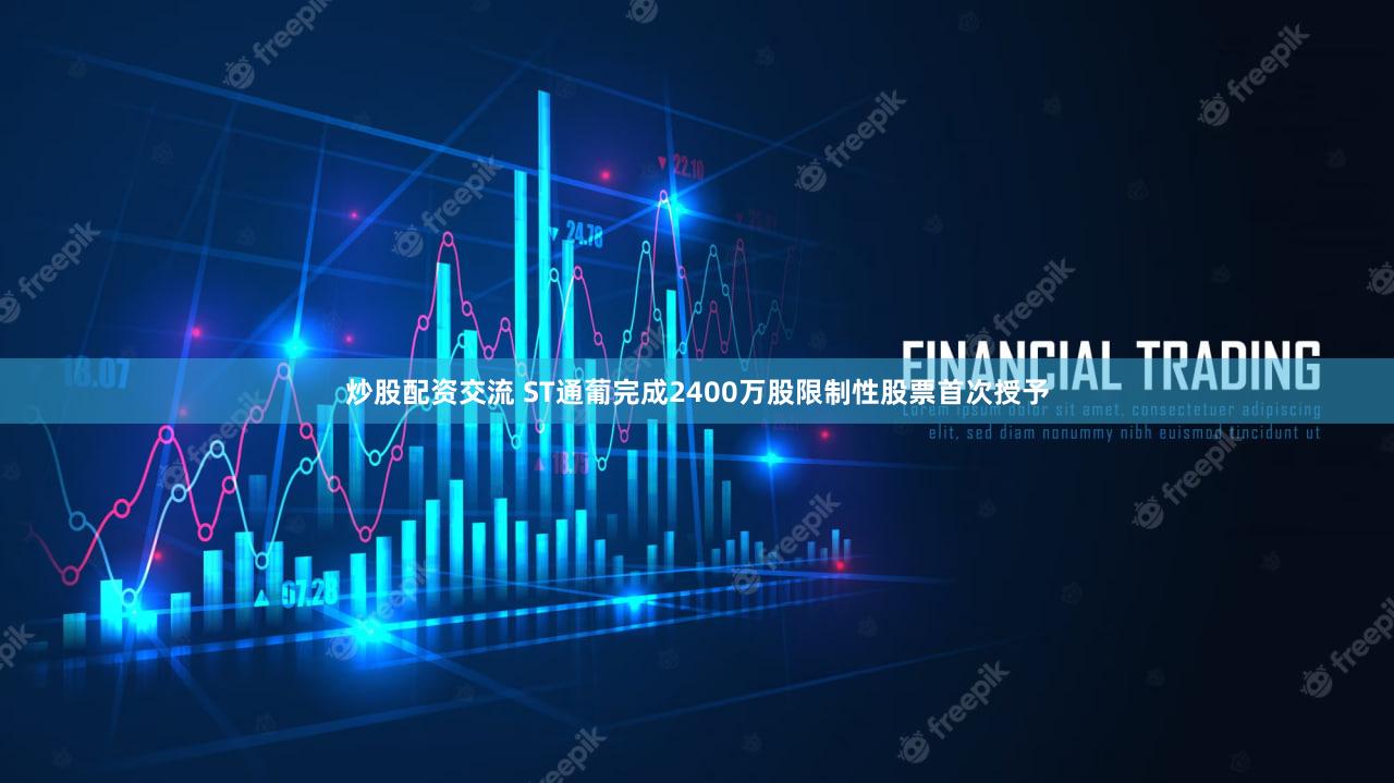 炒股配资交流 ST通葡完成2400万股限制性股票首次授予