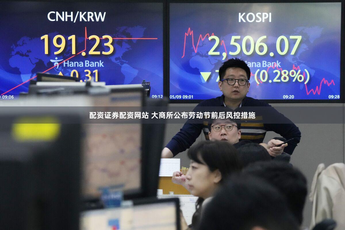 配资证券配资网站 大商所公布劳动节前后风控措施